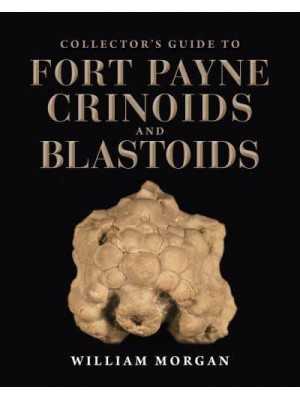 Collector's Guide to Fort Payne Crinoids and Blastoids - Life of the Past