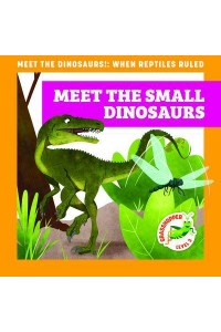 Meet the Small Dinosaurs - Meet the Dinosaurs!: When Reptiles Ruled