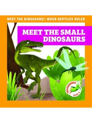 Meet the Small Dinosaurs - Meet the Dinosaurs!: When Reptiles Ruled
