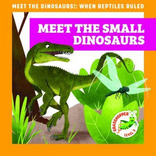 Meet the Small Dinosaurs - Meet the Dinosaurs!: When Reptiles Ruled