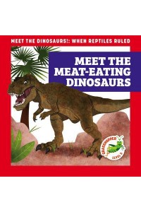 Meet the Meat-Eating Dinosaurs - Meet the Dinosaurs!: When Reptiles Ruled