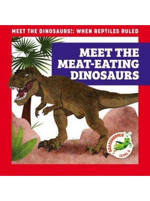 Meet the Meat-Eating Dinosaurs - Meet the Dinosaurs!: When Reptiles Ruled