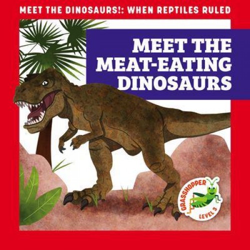 Meet the Meat-Eating Dinosaurs - Meet the Dinosaurs!: When Reptiles Ruled