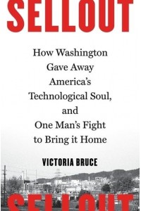 Sellout How Washington Gave Away America's Technological Soul, and One Man's Fight to Bring It Home