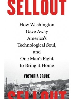 Sellout How Washington Gave Away America's Technological Soul, and One Man's Fight to Bring It Home