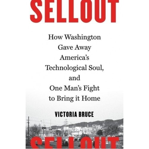 Sellout How Washington Gave Away America's Technological Soul, and One Man's Fight to Bring It Home