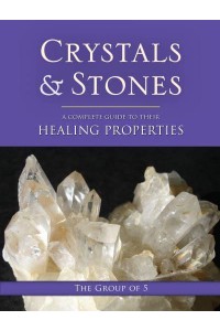 Crystals and Stones A Complete Guide to Their Healing Properties - The Group of 5 Crystals Series