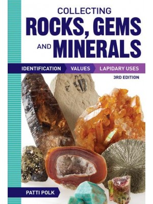 Collecting Rocks, Gems and Minerals Identification, Values, Lapidary Uses