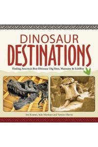 Dinosaur Destinations Finding America's Best Dinosaur Dig Sites, Museums and Exhibits
