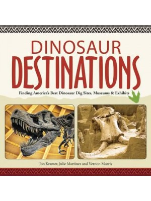 Dinosaur Destinations Finding America's Best Dinosaur Dig Sites, Museums and Exhibits