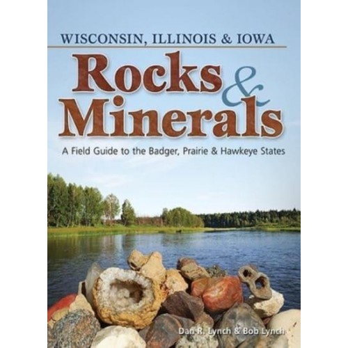 Rocks & Minerals of Wisconsin, Illinois & Iowa A Field Guide to the Badger, Prairie & Hawkeye States - Rocks & Minerals Identification Guides