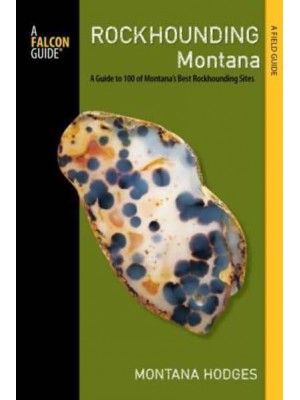 Rockhounding Montana A Guide to 100 of Montana's Best Rockhounding Sites - A Falcon Guide