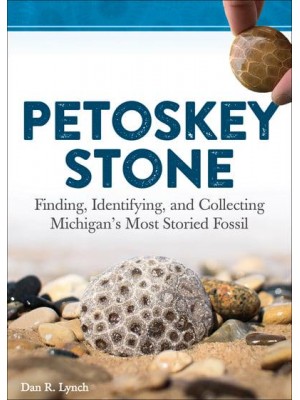 Petoskey Stone Finding, Identifying, and Collecting Michigan's Most Storied Fossil