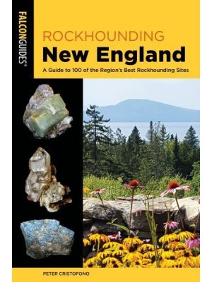 Rockhounding New England A Guide to 100 of the Region's Best Rockhounding Sites - Rockhounding Series