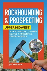 Rockhounding & Prospecting Upper Midwest : How to Find Gold, Copper, Agates, Thomsonite & Other Favorites