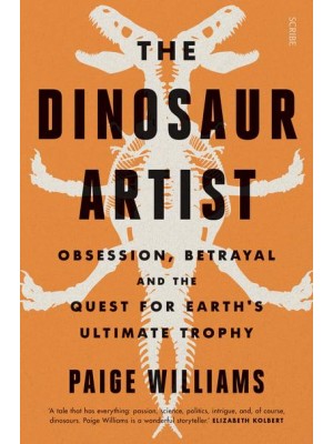 The Dinosaur Artist Obsession, Betrayal and the Quest for Earth's Ultimate Trophy