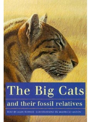 The Big Cats and Their Fossil Relatives An Illustrated Guide to Their Evolution and Natural History