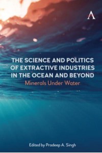 The Science and Politics of Extractive Industries in the Ocean and Beyond Minerals Under Water - International Environmental Policy Series