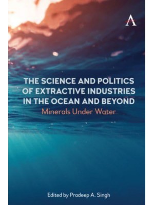 The Science and Politics of Extractive Industries in the Ocean and Beyond Minerals Under Water - International Environmental Policy Series