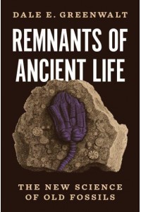 Remnants of Ancient Life The New Science of Old Fossils