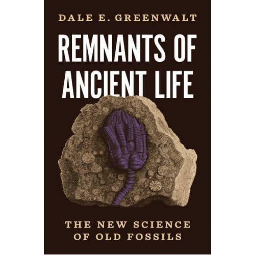 Remnants of Ancient Life The New Science of Old Fossils