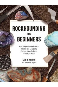 Rockhounding for Beginners Your Comprehensive Guide to Finding and Collecting Precious Minerals, Gems, Geodes, & More