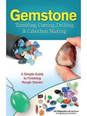 Gemstone Tumbling, Cutting, Drilling & Cabochon Making A Simple Guide to Finishing Rough Stones