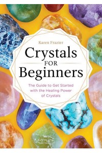 Crystals for Beginners The Guide to Get Started With the Healing Power of Crystals