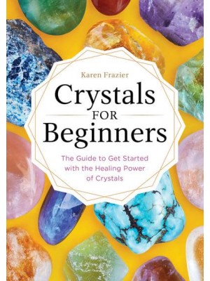 Crystals for Beginners The Guide to Get Started With the Healing Power of Crystals