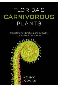 Florida's Carnivorous Plants Understanding, Identifying, and Cultivating the State's Native Species