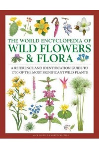 The World Encyclopedia of Wild Flowers and Flora A Reference and Identification Guide to 1730 of the Most Significant Wild Plants