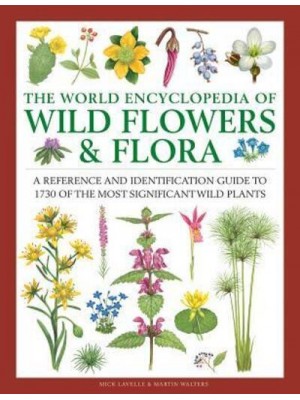 The World Encyclopedia of Wild Flowers and Flora A Reference and Identification Guide to 1730 of the Most Significant Wild Plants