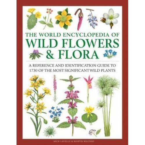 The World Encyclopedia of Wild Flowers and Flora A Reference and Identification Guide to 1730 of the Most Significant Wild Plants