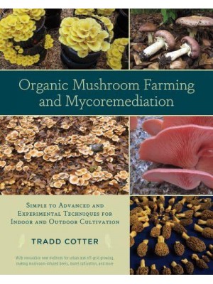 Organic Mushroom Farming and Mycoremediation Simple to Advanced and Experimental Techniques for Indoor and Outdoor Cultivation