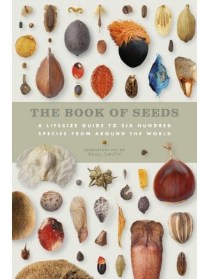 The Book of Seeds A Life-Size Guide to Six Hundred Species from Around the World