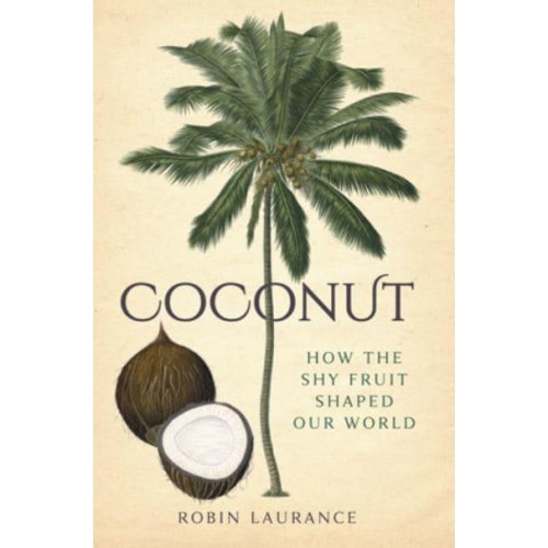 Coconut How the Shy Fruit Shaped Our World
