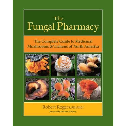 The Fungal Pharmacy The Complete Guide to Medicinal Mushrooms and Lichens of North America