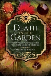 Death in the Garden Poisonous Plants & Their Use Throughout History
