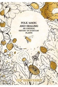 Folk Magic and Healing An Unusual History of Everyday Plants