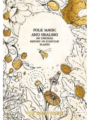 Folk Magic and Healing An Unusual History of Everyday Plants