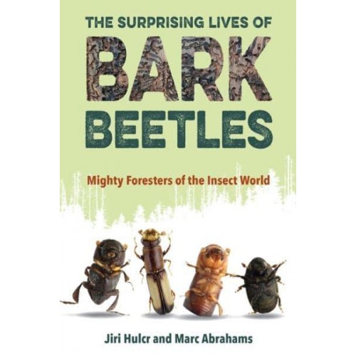 The Surprising Lives of Bark Beetles Mighty Foresters of the Insect World
