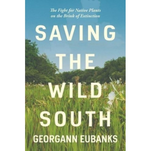 Saving the Wild South The Fight for Native Plants on the Brink of Extinction