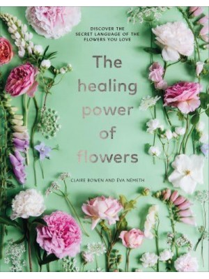 The Healing Power of Flowers Discover the Secret Language of the Flowers You Love