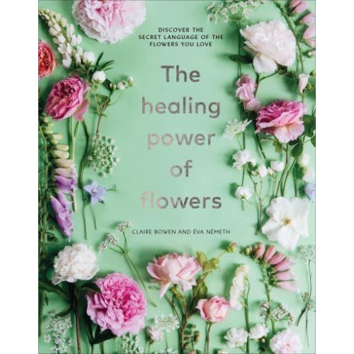 The Healing Power of Flowers Discover the Secret Language of the Flowers You Love