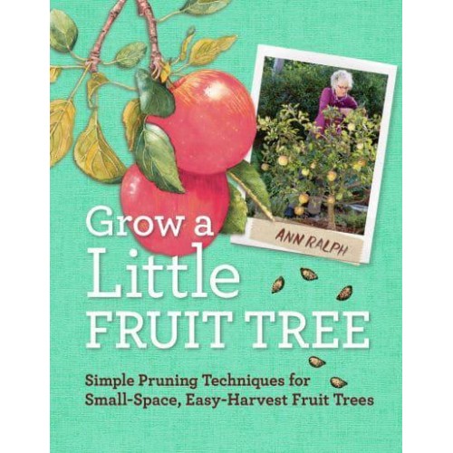 Grow a Little Fruit Tree Simple Pruning Techniques for Small-Space, Easy-Harvest Fruit Trees