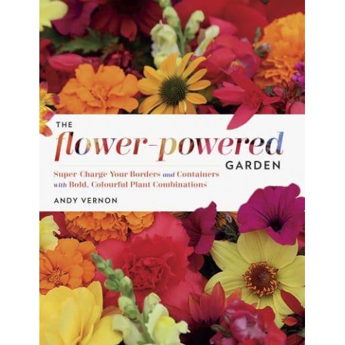 The Flower-Powered Garden Supercharge Your Borders and Containers With Bold, Colourful Plant Combinations