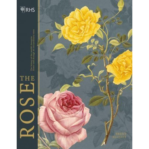 The Rose The History of the World's Favourite Flower Told Through 40 Extraordinary Roses