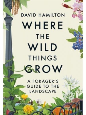 Where the Wild Things Grow A Forager's Guide to the Landscape