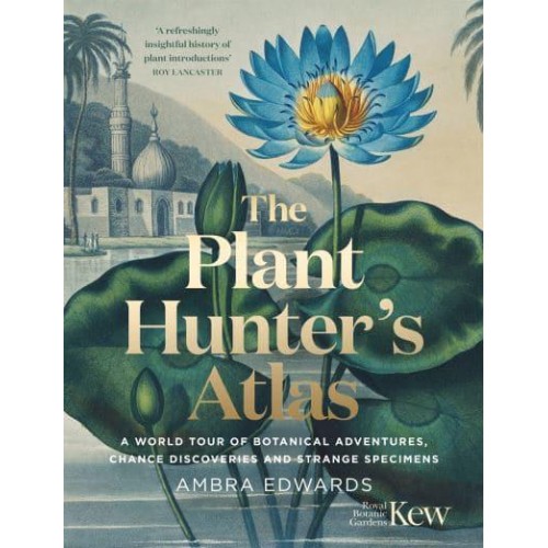 The Plant-Hunter's Atlas A World Tour of Botanical Adventures, Chance Discoveries and Strange Specimens