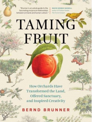 Taming Fruit How Orchards Have Transformed the Land, Offered Sanctuary, and Inspired Creativity